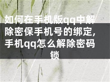 如何在手机版qq中解除密保手机号的绑定,手机qq怎么解除密码锁
