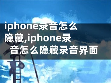 iphone录音怎么隐藏,iphone录音怎么隐藏录音界面