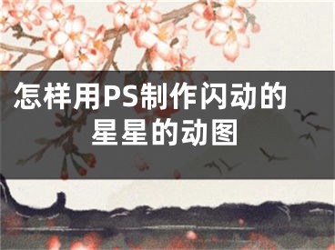 怎样用PS制作闪动的星星的动图