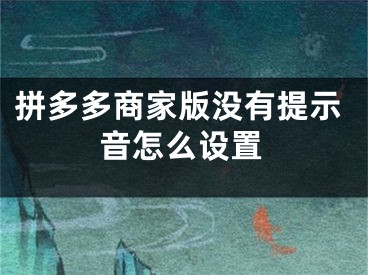 拼多多商家版没有提示音怎么设置