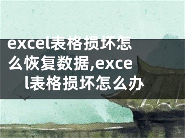 excel表格损坏怎么恢复数据,excel表格损坏怎么办