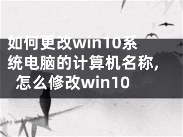 如何更改win10系统电脑的计算机名称,怎么修改win10
