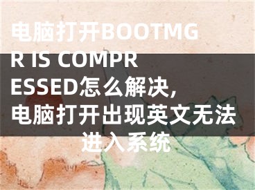 电脑打开BOOTMGR IS COMPRESSED怎么解决,电脑打开出现英文无法进入系统