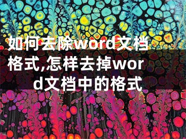 如何去除word文档格式,怎样去掉word文档中的格式
