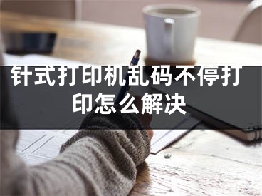 针式打印机乱码不停打印怎么解决
