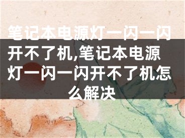 笔记本电源灯一闪一闪开不了机,笔记本电源灯一闪一闪开不了机怎么解决