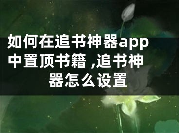 如何在追书神器app中置顶书籍 ,追书神器怎么设置