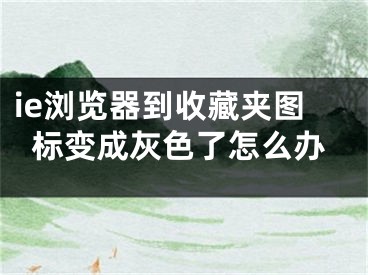 ie浏览器到收藏夹图标变成灰色了怎么办