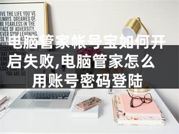 电脑管家帐号宝如何开启失败,电脑管家怎么用账号密码登陆