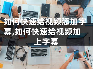 如何快速给视频添加字幕,如何快速给视频加上字幕