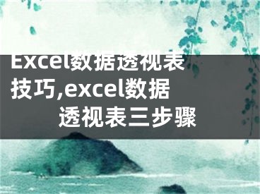 Excel数据透视表技巧,excel数据透视表三步骤
