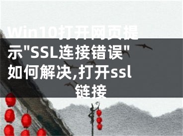 Win10打开网页提示"SSL连接错误"如何解决,打开ssl链接