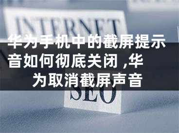 华为手机中的截屏提示音如何彻底关闭 ,华为取消截屏声音