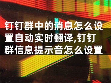 钉钉群中的消息怎么设置自动实时翻译,钉钉群信息提示音怎么设置