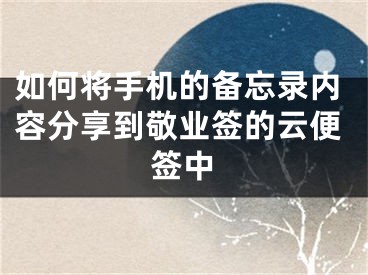 如何将手机的备忘录内容分享到敬业签的云便签中