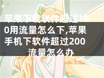 苹果下载软件超过100用流量怎么下,苹果手机下软件超过200流量怎么办