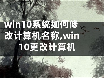 win10系统如何修改计算机名称,win10更改计算机