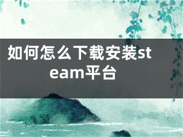 如何怎么下载安装steam平台