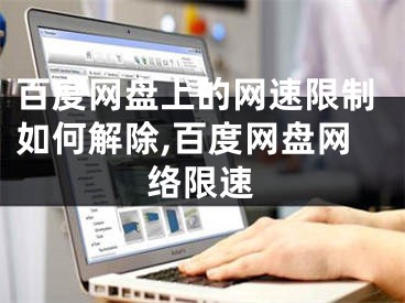 百度网盘上的网速限制如何解除,百度网盘网络限速