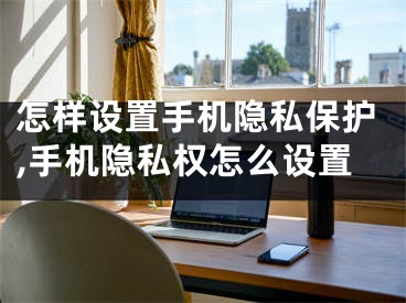 怎样设置手机隐私保护,手机隐私权怎么设置
