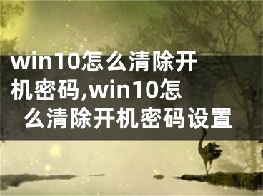 win10怎么清除开机密码,win10怎么清除开机密码设置