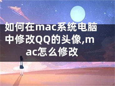 如何在mac系统电脑中修改QQ的头像,mac怎么修改