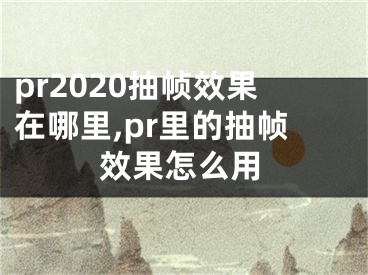 pr2020抽帧效果在哪里,pr里的抽帧效果怎么用
