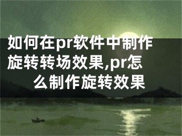 如何在pr软件中制作旋转转场效果,pr怎么制作旋转效果