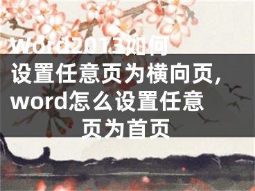 Word2013如何设置任意页为横向页,word怎么设置任意页为首页