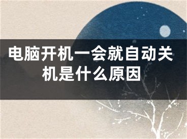 电脑开机一会就自动关机是什么原因