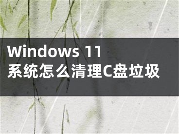 Windows 11系统怎么清理C盘垃圾