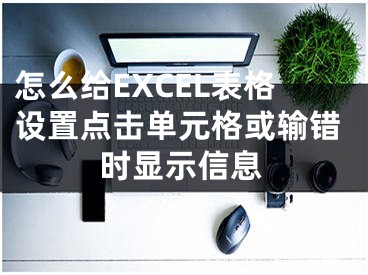 怎么给EXCEL表格设置点击单元格或输错时显示信息