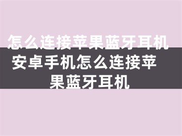 怎么连接苹果蓝牙耳机 安卓手机怎么连接苹果蓝牙耳机