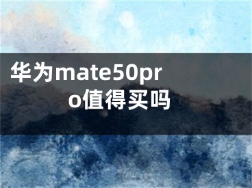 华为mate50pro值得买吗