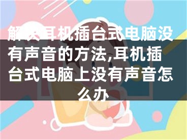 解决耳机插台式电脑没有声音的方法,耳机插台式电脑上没有声音怎么办