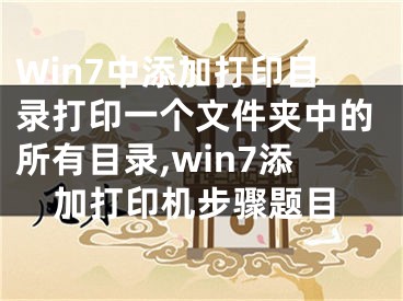 Win7中添加打印目录打印一个文件夹中的所有目录,win7添加打印机步骤题目