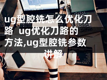ug型腔铣怎么优化刀路  ug优化刀路的方法,ug型腔铣参数讲解