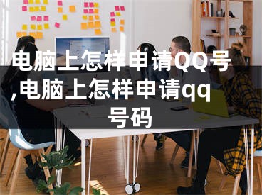 电脑上怎样申请QQ号,电脑上怎样申请qq号码