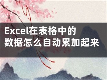 Excel在表格中的数据怎么自动累加起来