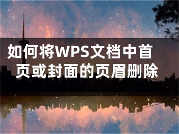 如何将WPS文档中首页或封面的页眉删除