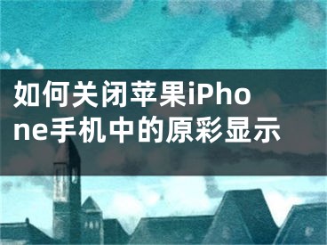 如何关闭苹果iPhone手机中的原彩显示