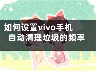 如何设置vivo手机自动清理垃圾的频率