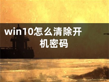 win10怎么清除开机密码