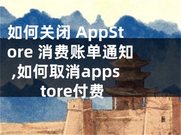 如何关闭 AppStore 消费账单通知 ,如何取消appstore付费