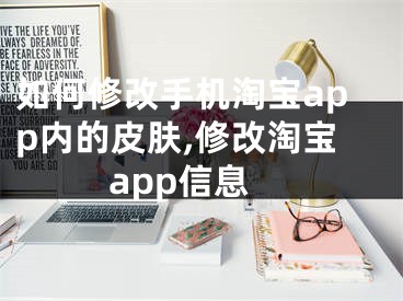 如何修改手机淘宝app内的皮肤,修改淘宝app信息