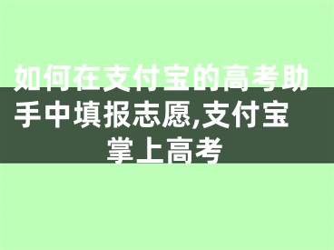 如何在支付宝的高考助手中填报志愿,支付宝掌上高考