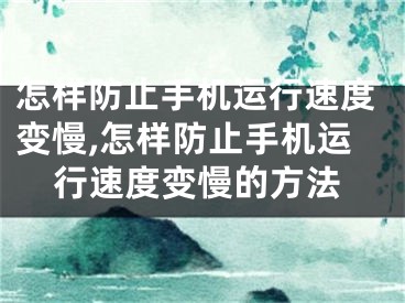 怎样防止手机运行速度变慢,怎样防止手机运行速度变慢的方法