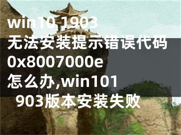 win10 1903无法安装提示错误代码0x8007000e怎么办,win101903版本安装失败