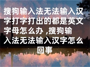 搜狗输入法无法输入汉字打字打出的都是英文字母怎么办 ,搜狗输入法无法输入汉字怎么回事