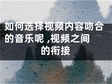 如何选择视频内容吻合的音乐呢 ,视频之间的衔接